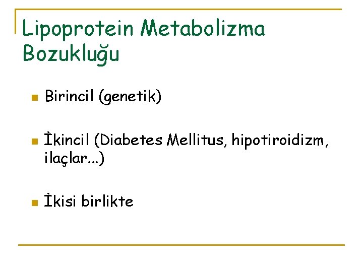 Lipoprotein Metabolizma Bozukluğu n n n Birincil (genetik) İkincil (Diabetes Mellitus, hipotiroidizm, ilaçlar. .