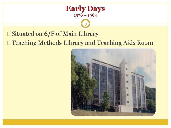 Early Days 1978 – 1984 3 �Situated on 6/F of Main Library �Teaching Methods