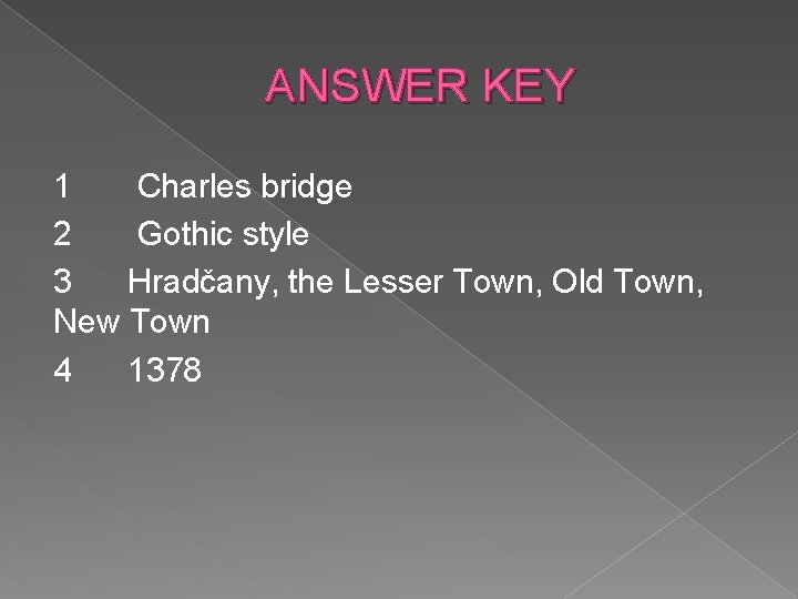 ANSWER KEY 1 Charles bridge 2 Gothic style 3 Hradčany, the Lesser Town, Old