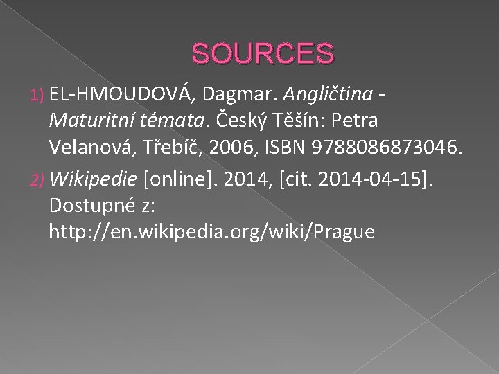 SOURCES 1) EL-HMOUDOVÁ, Dagmar. Angličtina - Maturitní témata. Český Těšín: Petra Velanová, Třebíč, 2006, SOURCES 1) EL-HMOUDOVÁ, Dagmar. Angličtina - Maturitní témata. Český Těšín: Petra Velanová, Třebíč, 2006,