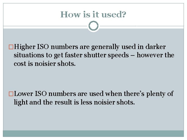 How is it used? �Higher ISO numbers are generally used in darker situations to