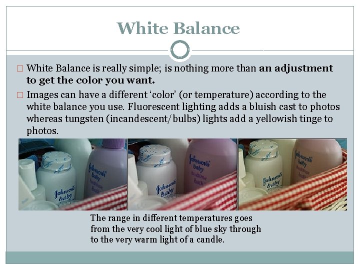 White Balance � White Balance is really simple; is nothing more than an adjustment