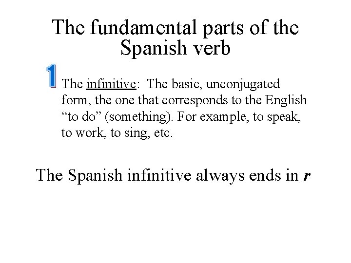 The fundamental parts of the Spanish verb The infinitive: The basic, unconjugated form, the