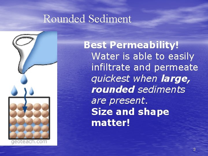 Rounded Sediment Best Permeability! Water is able to easily infiltrate and permeate quickest when
