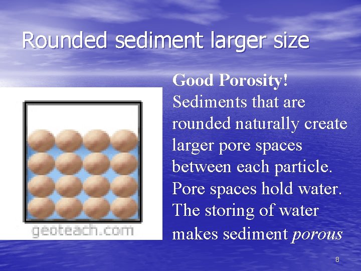 Rounded sediment larger size Good Porosity! Sediments that are rounded naturally create larger pore