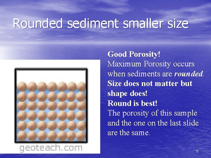 Rounded sediment smaller size Good Porosity! Maximum Porosity occurs when sediments are rounded. Size