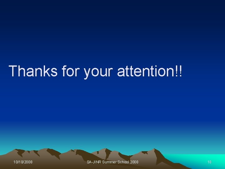 Thanks for your attention!! 10/10/2008 SA-JINR Summer School 2008 18 