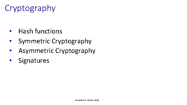 Cryptography • • Hash functions Symmetric Cryptography Asymmetric Cryptography Signatures Campbell R. Harvey 2018