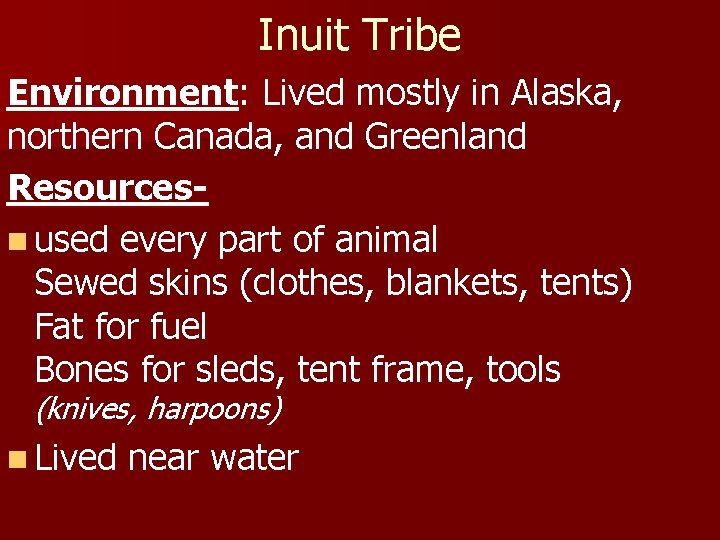 Inuit Tribe Environment: Lived mostly in Alaska, northern Canada, and Greenland Resourcesn used every