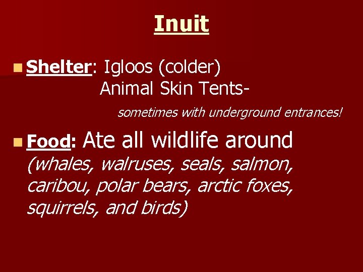Inuit n Shelter: Igloos (colder) Animal Skin Tentssometimes with underground entrances! n Food: Ate