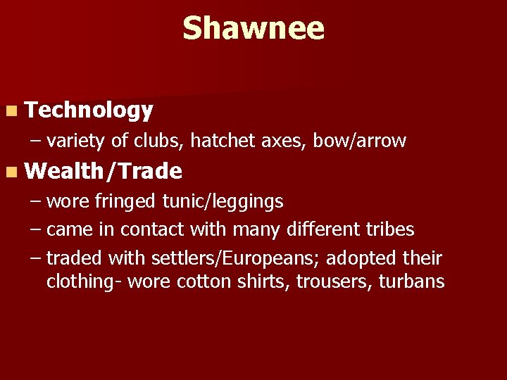 Shawnee n Technology – variety of clubs, hatchet axes, bow/arrow n Wealth/Trade – wore