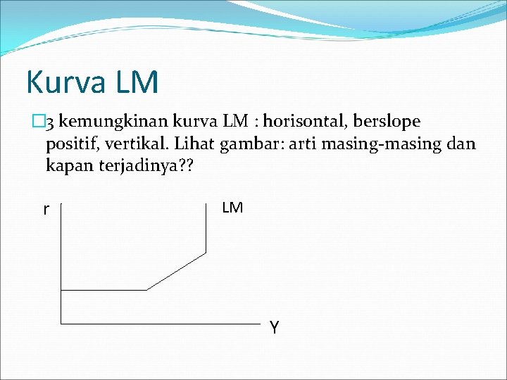 Kurva LM � 3 kemungkinan kurva LM : horisontal, berslope positif, vertikal. Lihat gambar:
