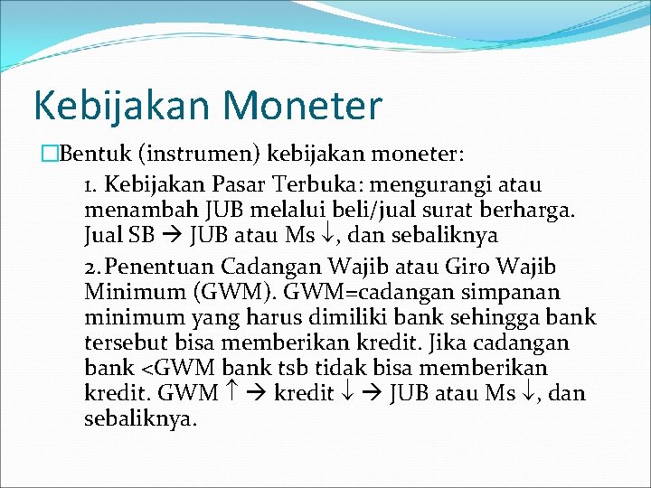 Kebijakan Moneter �Bentuk (instrumen) kebijakan moneter: 1. Kebijakan Pasar Terbuka: mengurangi atau menambah JUB