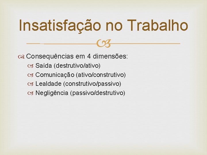 Insatisfação no Trabalho Consequências em 4 dimensões: Saída (destrutivo/ativo) Comunicação (ativo/construtivo) Lealdade (construtivo/passivo) Negligência