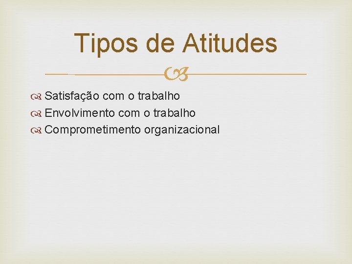 Tipos de Atitudes Satisfação com o trabalho Envolvimento com o trabalho Comprometimento organizacional 