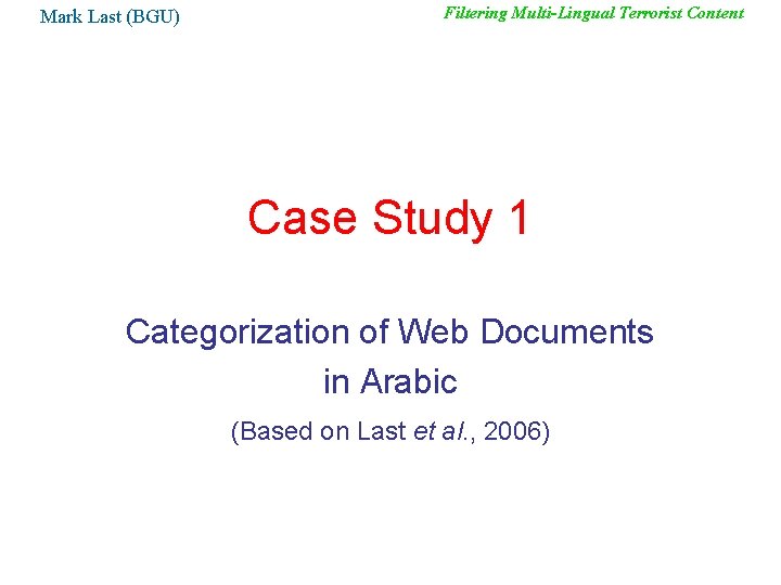 Mark Last (BGU) Filtering Multi-Lingual Terrorist Content Case Study 1 Categorization of Web Documents