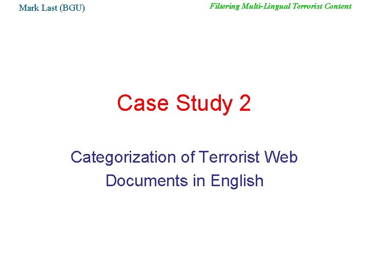 Mark Last (BGU) Filtering Multi-Lingual Terrorist Content Case Study 2 Categorization of Terrorist Web