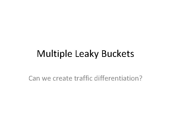 Multiple Leaky Buckets Can we create traffic differentiation? 