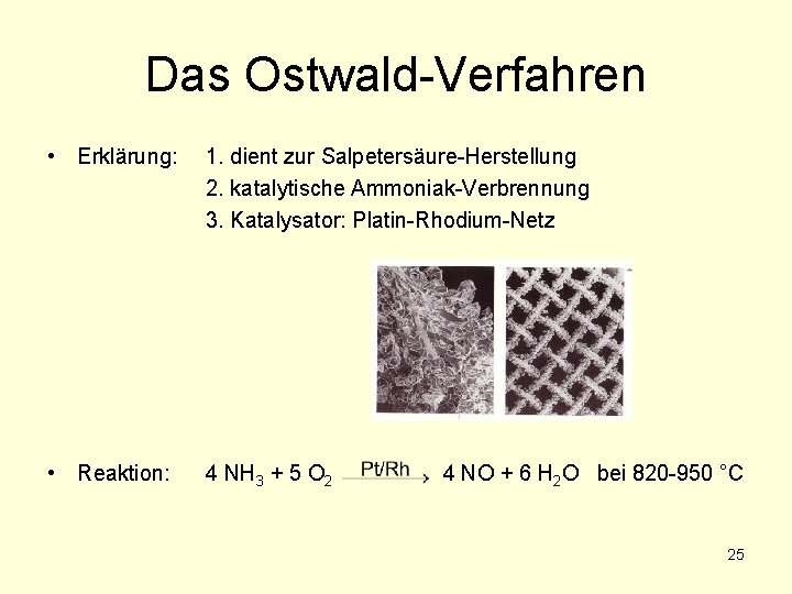 Das Ostwald-Verfahren • Erklärung: 1. dient zur Salpetersäure-Herstellung 2. katalytische Ammoniak-Verbrennung 3. Katalysator: Platin-Rhodium-Netz