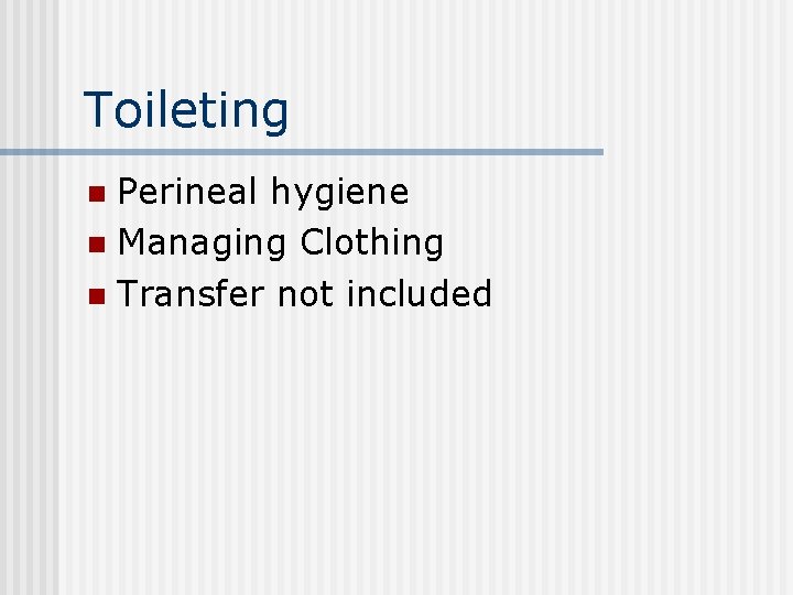 Toileting Perineal hygiene n Managing Clothing n Transfer not included n 
