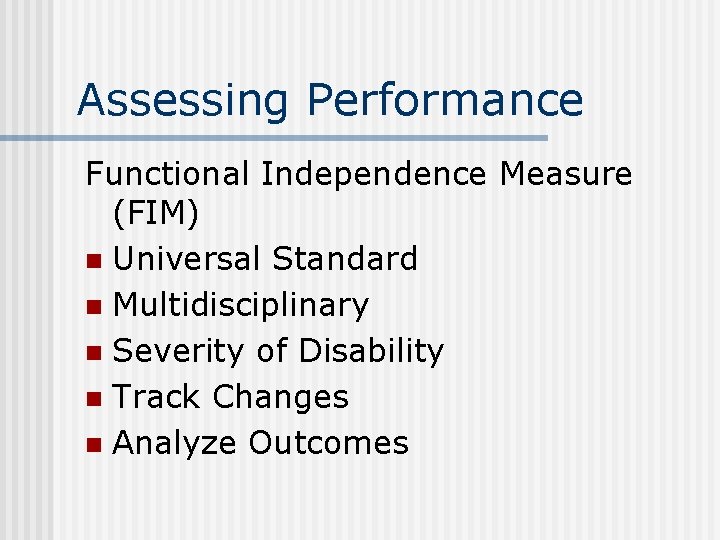 Assessing Performance Functional Independence Measure (FIM) n Universal Standard n Multidisciplinary n Severity of