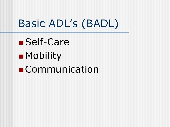 Basic ADL’s (BADL) n Self-Care n Mobility n Communication 