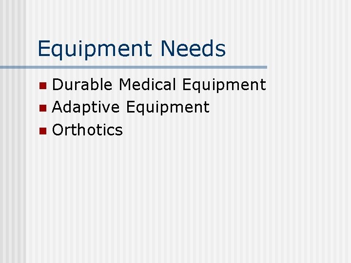 Equipment Needs Durable Medical Equipment n Adaptive Equipment n Orthotics n 
