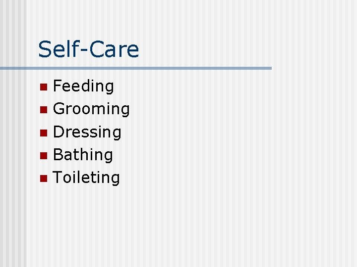 Self-Care Feeding n Grooming n Dressing n Bathing n Toileting n 