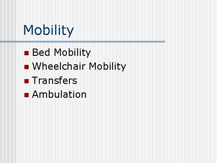 Mobility Bed Mobility n Wheelchair Mobility n Transfers n Ambulation n 