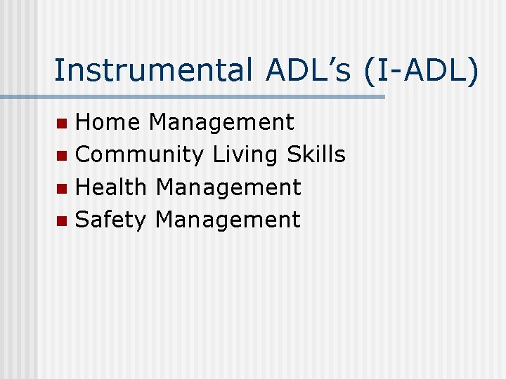 Instrumental ADL’s (I-ADL) Home Management n Community Living Skills n Health Management n Safety