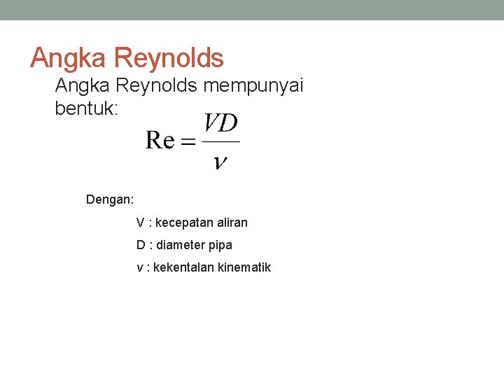 Angka Reynolds mempunyai bentuk: Dengan: V : kecepatan aliran D : diameter pipa v