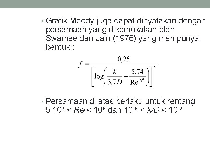  • Grafik Moody juga dapat dinyatakan dengan persamaan yang dikemukakan oleh Swamee dan