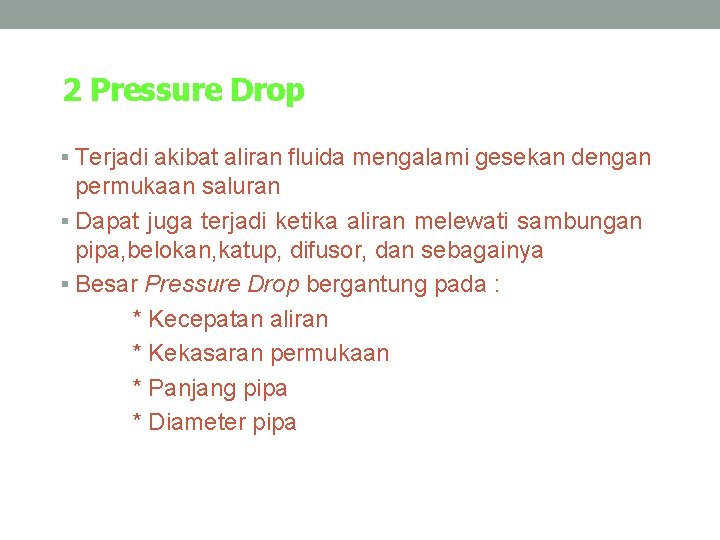 2 Pressure Drop § Terjadi akibat aliran fluida mengalami gesekan dengan permukaan saluran §