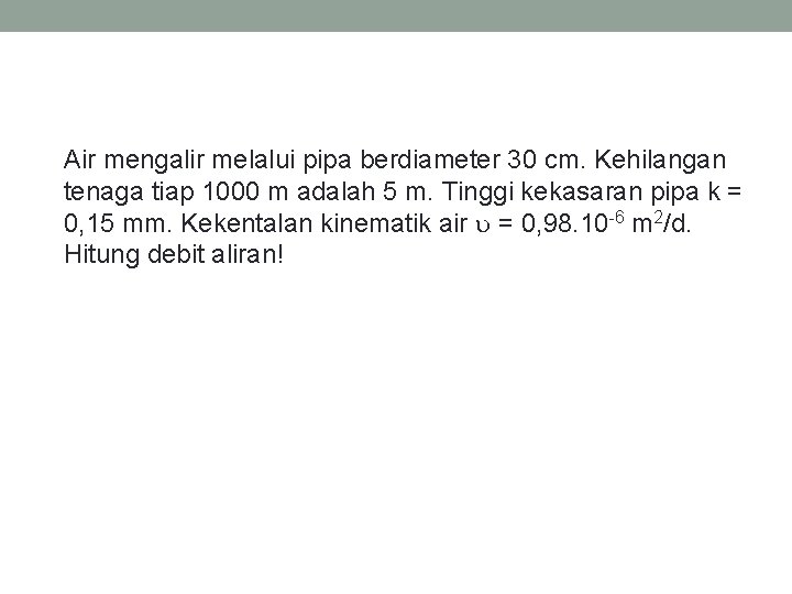 Air mengalir melalui pipa berdiameter 30 cm. Kehilangan tenaga tiap 1000 m adalah 5