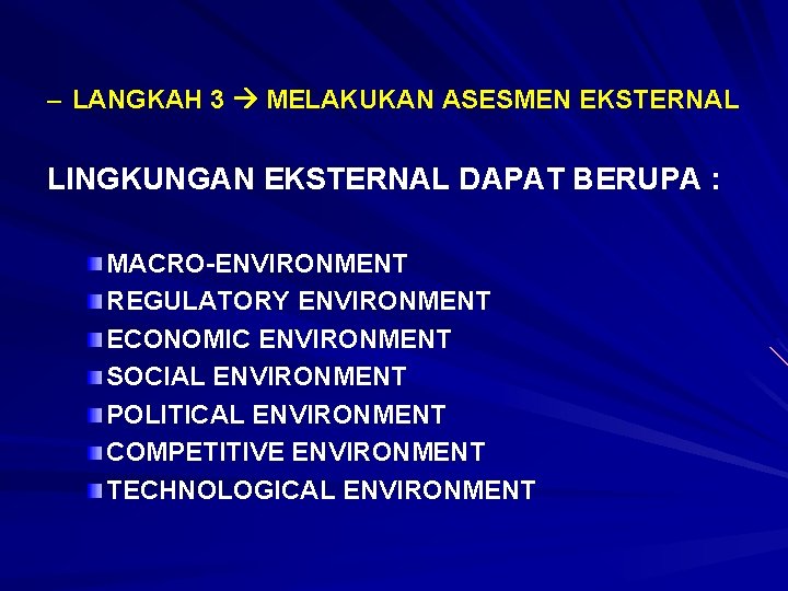 – LANGKAH 3 MELAKUKAN ASESMEN EKSTERNAL LINGKUNGAN EKSTERNAL DAPAT BERUPA : MACRO-ENVIRONMENT REGULATORY ENVIRONMENT