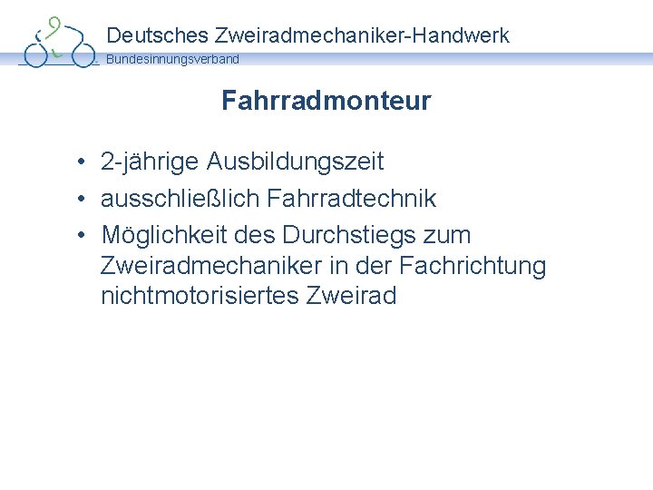 Deutsches Zweiradmechaniker-Handwerk Bundesinnungsverband Fahrradmonteur • 2 -jährige Ausbildungszeit • ausschließlich Fahrradtechnik • Möglichkeit des