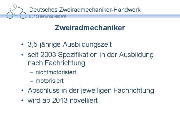 Deutsches Zweiradmechaniker-Handwerk Bundesinnungsverband Zweiradmechaniker • 3, 5 -jährige Ausbildungszeit • seit 2003 Spezifikation in