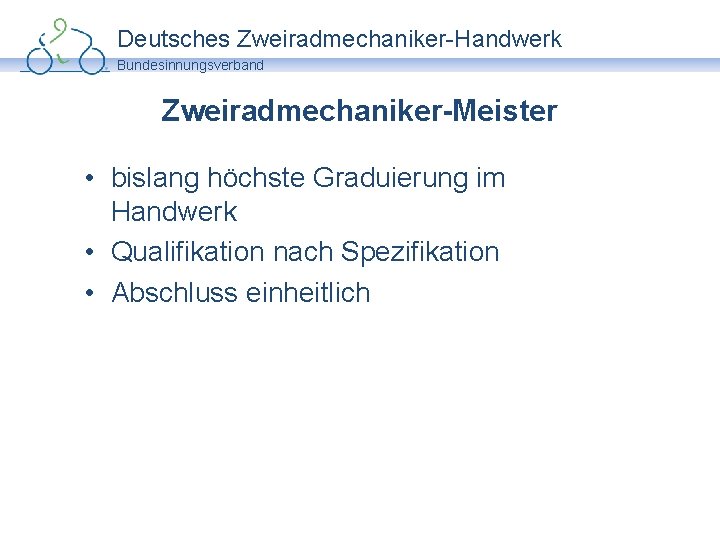 Deutsches Zweiradmechaniker-Handwerk Bundesinnungsverband Zweiradmechaniker-Meister • bislang höchste Graduierung im Handwerk • Qualifikation nach Spezifikation