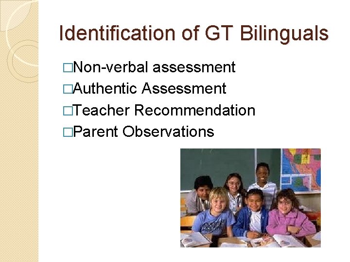 Identification of GT Bilinguals �Non-verbal assessment �Authentic Assessment �Teacher Recommendation �Parent Observations 