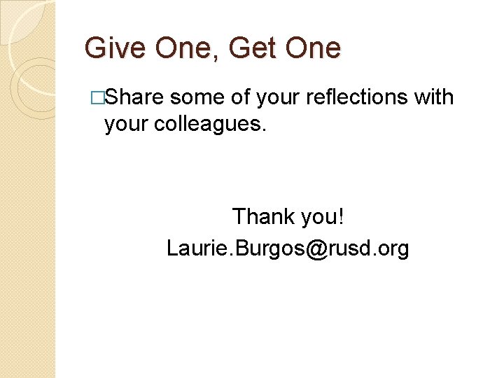 Give One, Get One �Share some of your reflections with your colleagues. Thank you!