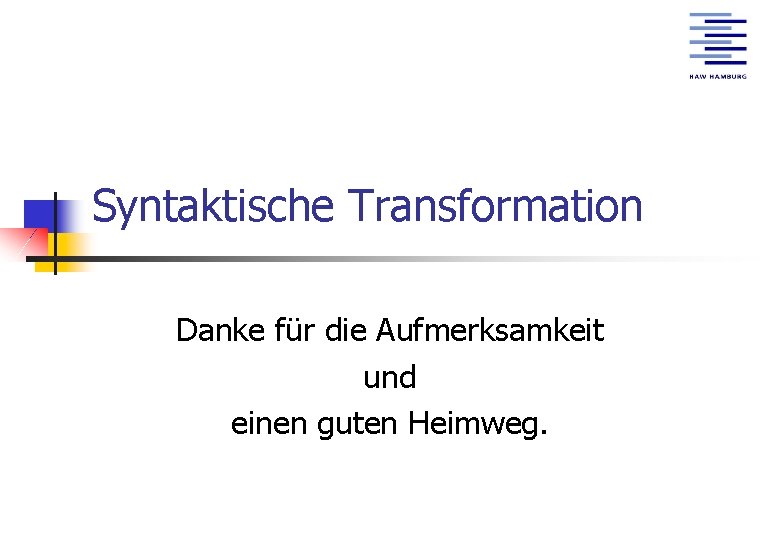 Syntaktische Transformation Danke für die Aufmerksamkeit und einen guten Heimweg. 