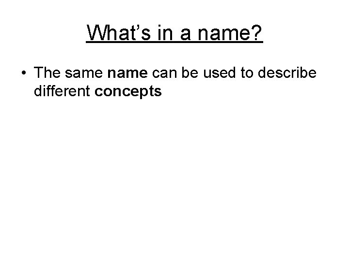 What’s in a name? • The same name can be used to describe different