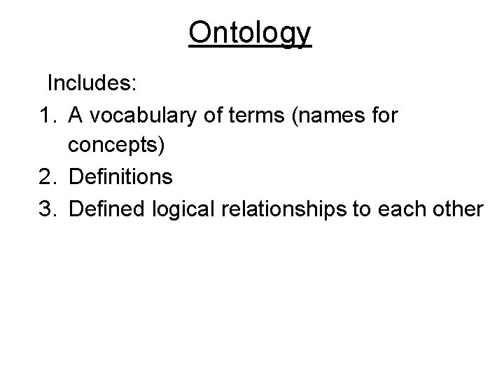 Ontology Includes: 1. A vocabulary of terms (names for concepts) 2. Definitions 3. Defined