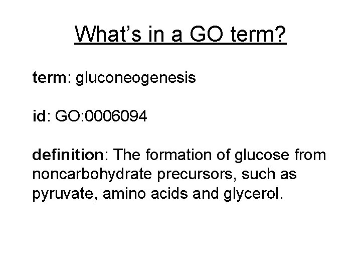 What’s in a GO term? term: gluconeogenesis id: GO: 0006094 definition: The formation of