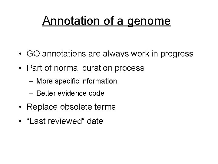 Annotation of a genome • GO annotations are always work in progress • Part