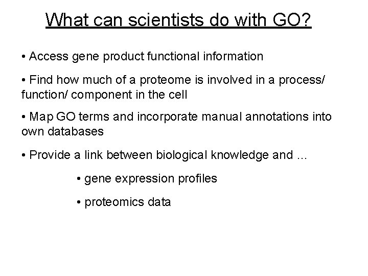 What can scientists do with GO? • Access gene product functional information • Find