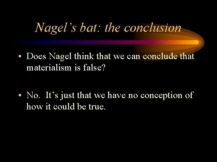 Nagel’s bat: the conclusion • Does Nagel think that we can conclude that materialism