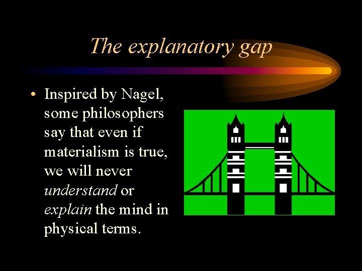 The explanatory gap • Inspired by Nagel, some philosophers say that even if materialism