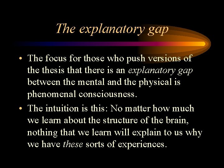 The explanatory gap • The focus for those who push versions of thesis that