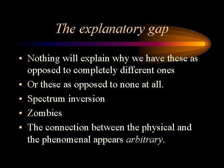 The explanatory gap • Nothing will explain why we have these as opposed to